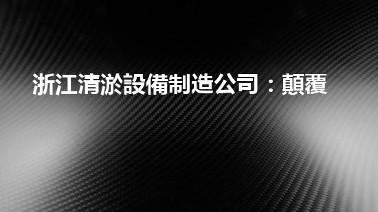 浙江清淤設備制造公司：顛覆式技術創(chuàng)新，打造清淤行業(yè)的未來！